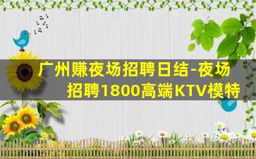 广州赚夜场招聘日结-夜场招聘1800高端KTV模特